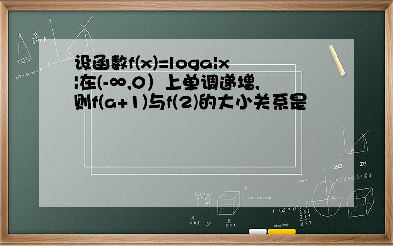 设函数f(x)=loga|x|在(-∞,0）上单调递增,则f(a+1)与f(2)的大小关系是