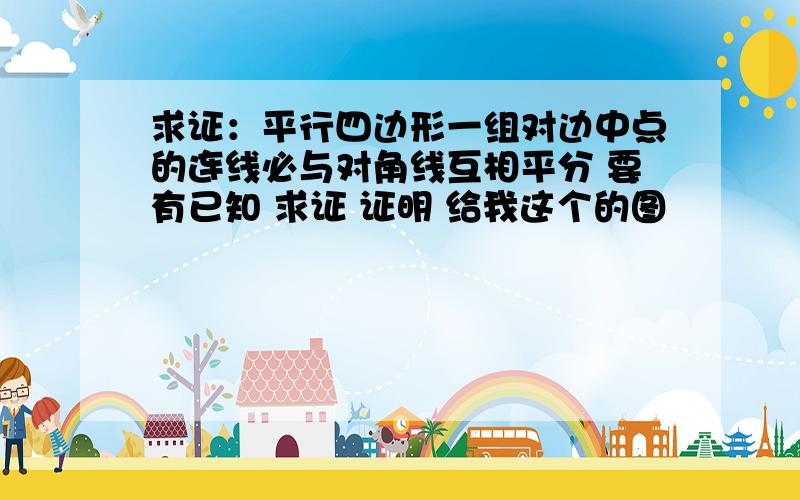 求证：平行四边形一组对边中点的连线必与对角线互相平分 要有已知 求证 证明 给我这个的图