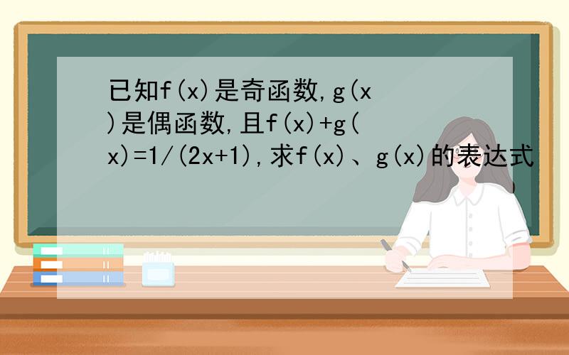 已知f(x)是奇函数,g(x)是偶函数,且f(x)+g(x)=1/(2x+1),求f(x)、g(x)的表达式