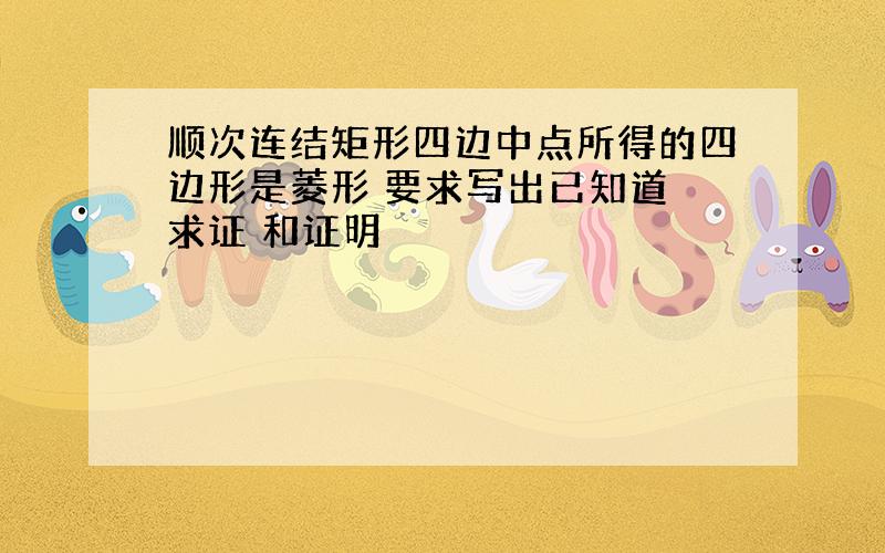 顺次连结矩形四边中点所得的四边形是菱形 要求写出已知道 求证 和证明