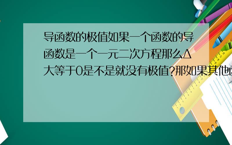 导函数的极值如果一个函数的导函数是一个一元二次方程那么Δ大等于0是不是就没有极值?那如果其他函数的导函数的值都大等于0是