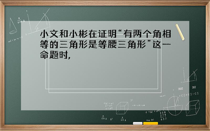 小文和小彬在证明“有两个角相等的三角形是等腰三角形”这一命题时,