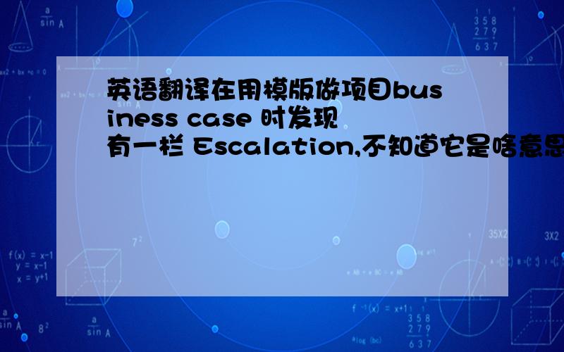 英语翻译在用模版做项目business case 时发现有一栏 Escalation,不知道它是啥意思,谢绝直译,欢迎财