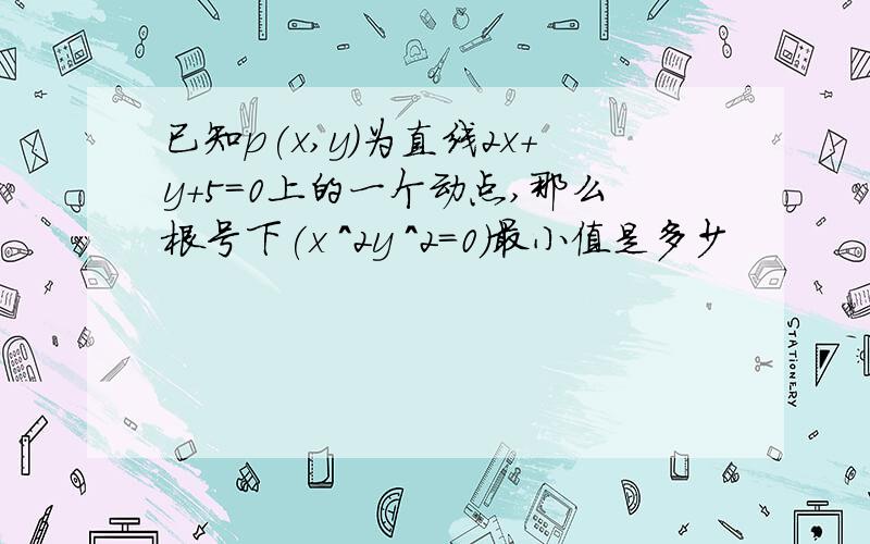 已知p(x,y)为直线2x+y+5=0上的一个动点,那么根号下(x ^2y ＾2=0)最小值是多少