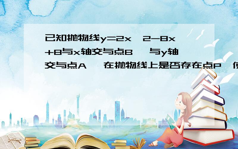 已知抛物线y=2x^2-8x+8与x轴交与点B ,与y轴交与点A ,在抛物线上是否存在点P,使S△opb=16