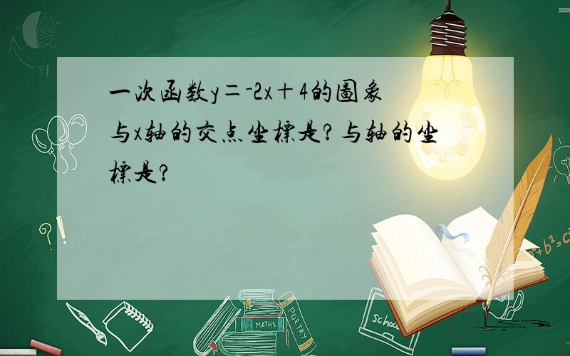 一次函数y＝-2x＋4的图象与x轴的交点坐标是?与轴的坐标是?