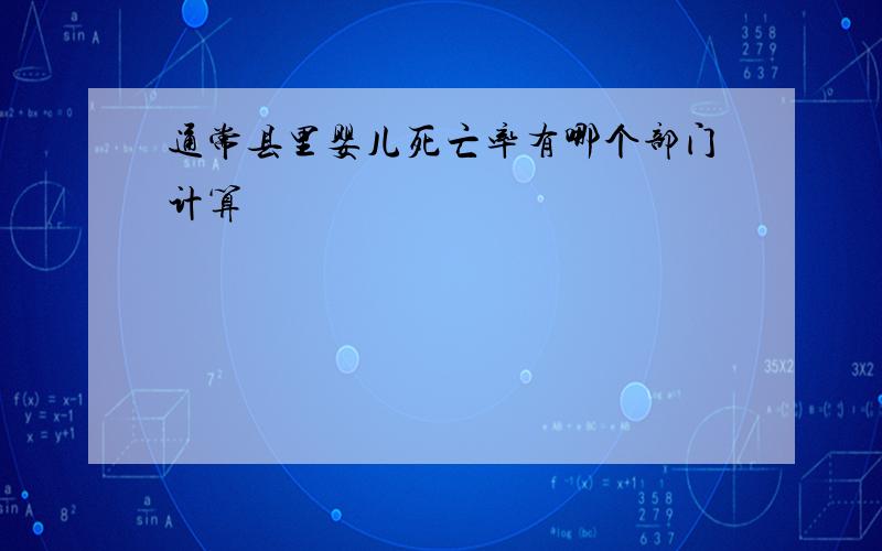 通常县里婴儿死亡率有哪个部门计算