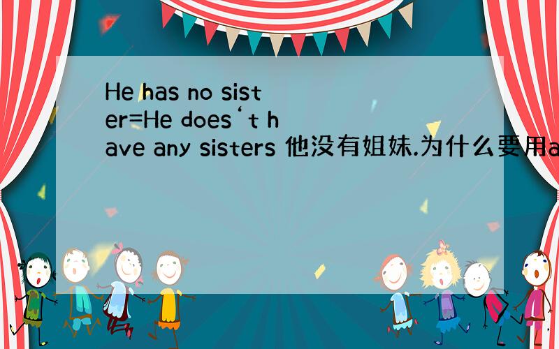 He has no sister=He does‘t have any sisters 他没有姐妹.为什么要用any s