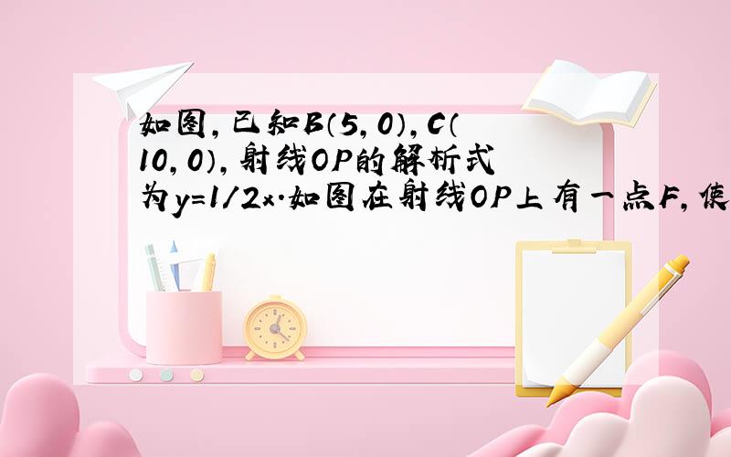 如图,已知B（5,0）,C（10,0）,射线OP的解析式为y=1/2x.如图在射线OP上有一点F,使FB+FC的值最小