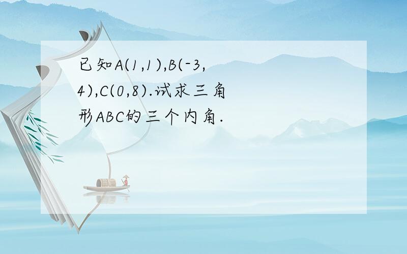 已知A(1,1),B(-3,4),C(0,8).试求三角形ABC的三个内角.