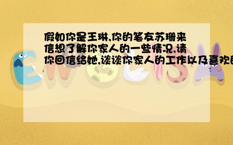 假如你是王琳,你的笔友苏珊来信想了解你家人的一些情况,请你回信给她,谈谈你家人的工作以及喜欢的食物