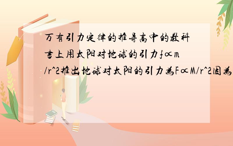 万有引力定律的推导高中的教科书上用太阳对地球的引力f∝m/r^2推出地球对太阳的引力为F∝M/r^2因为f=F,但后面是