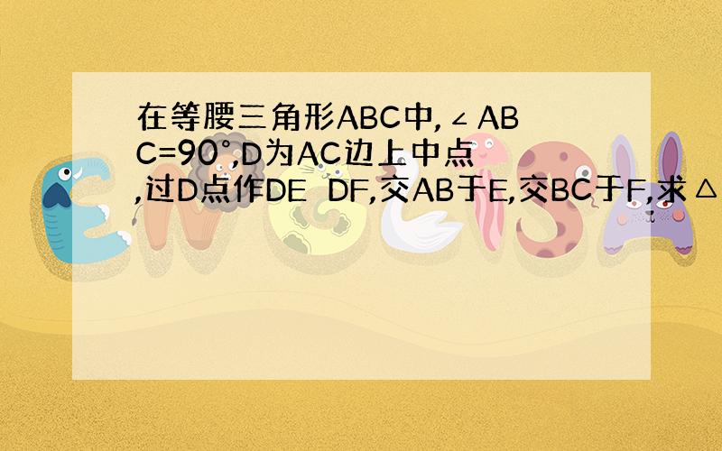 在等腰三角形ABC中,∠ABC=90°,D为AC边上中点,过D点作DE⊥DF,交AB于E,交BC于F,求△ABC的面积