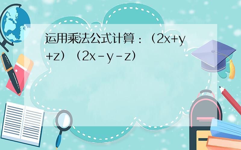 运用乘法公式计算：（2x+y+z）（2x-y-z）