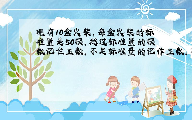 现有10盒火柴,每盒火柴的标准量是50根,超过标准量的根数记住正数,不足标准量的记作正数,不足标准量的记作负数,记录如下