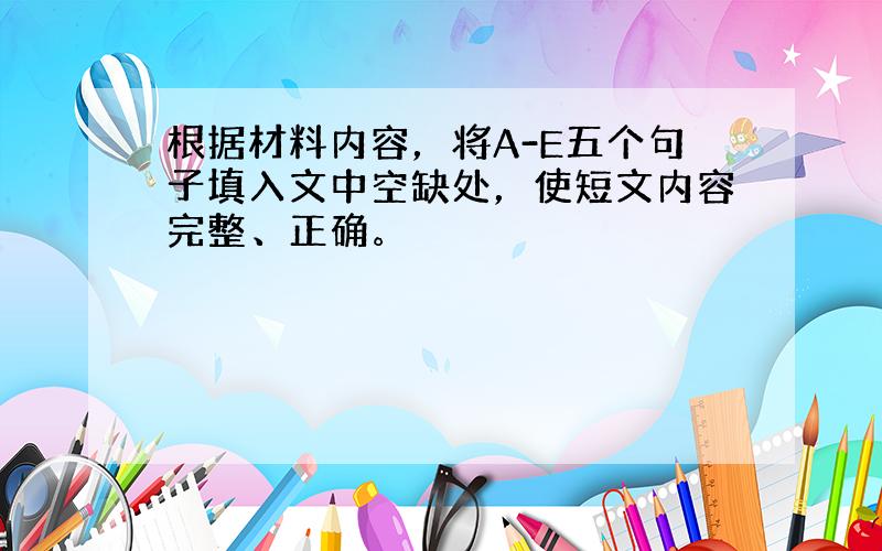 根据材料内容，将A-E五个句子填入文中空缺处，使短文内容完整、正确。