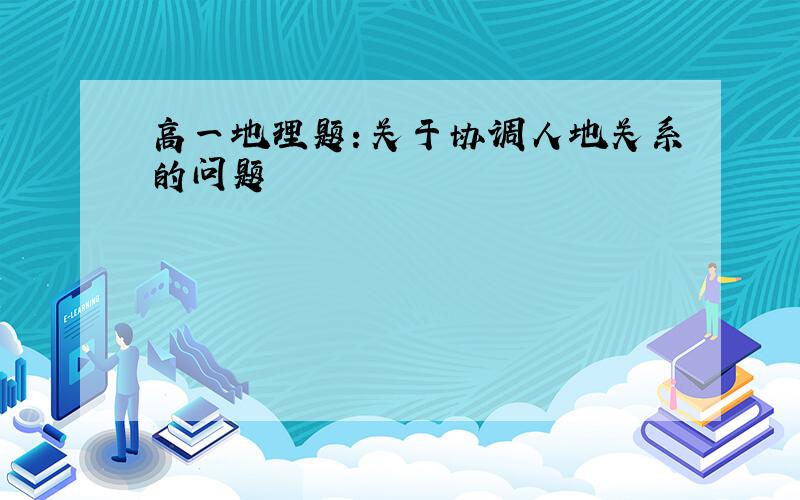 高一地理题：关于协调人地关系的问题