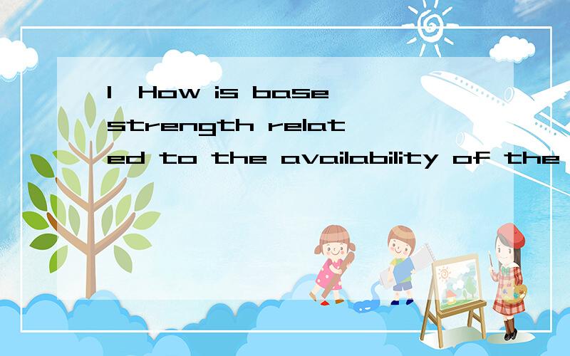 1、How is base strength related to the availability of the el