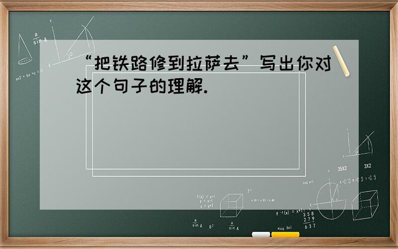 “把铁路修到拉萨去”写出你对这个句子的理解.