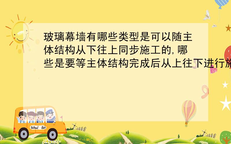 玻璃幕墙有哪些类型是可以随主体结构从下往上同步施工的,哪些是要等主体结构完成后从上往下进行施工的?