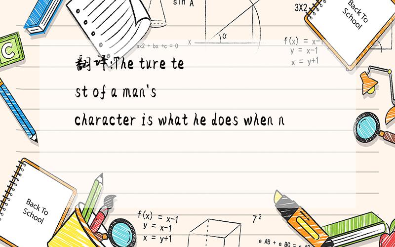 翻译：The ture test of a man's character is what he does when n