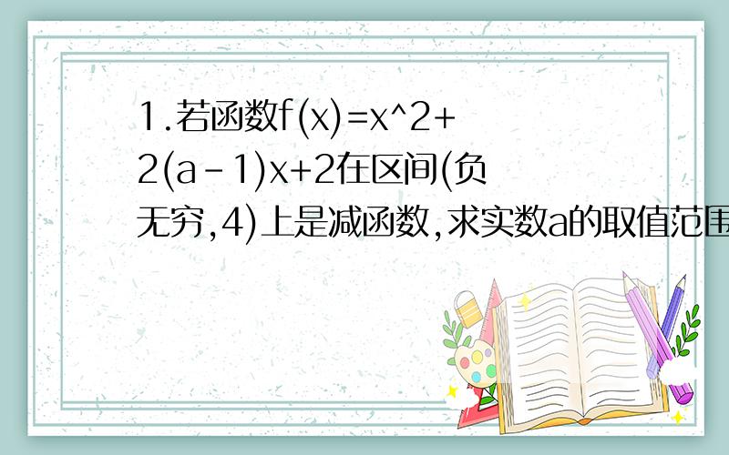 1.若函数f(x)=x^2+2(a-1)x+2在区间(负无穷,4)上是减函数,求实数a的取值范围