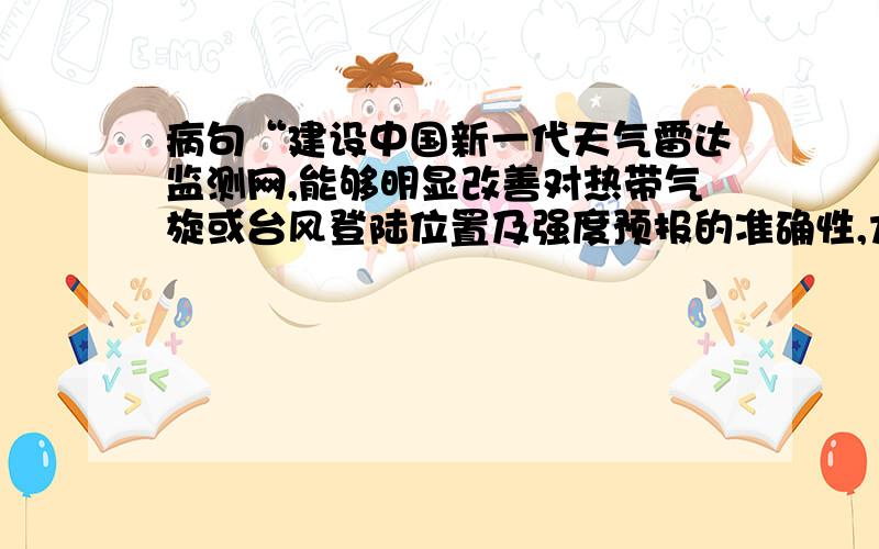 病句“建设中国新一代天气雷达监测网,能够明显改善对热带气旋或台风登陆位置及强度预报的准确性,尤其对