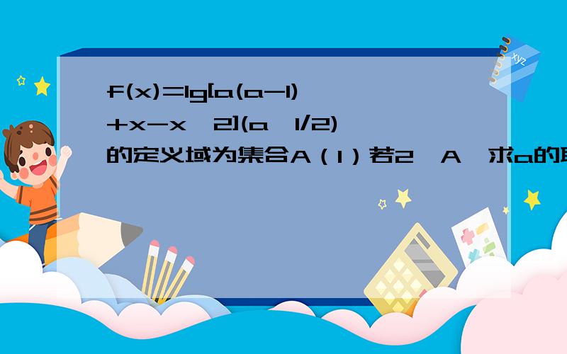 f(x)=lg[a(a-1)+x-x^2](a≠1/2)的定义域为集合A（1）若2∈A,求a的取值范围（2）求定义域A