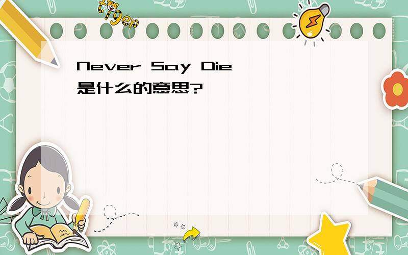 Never Say Die 是什么的意思?