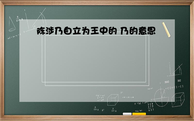 陈涉乃自立为王中的 乃的意思