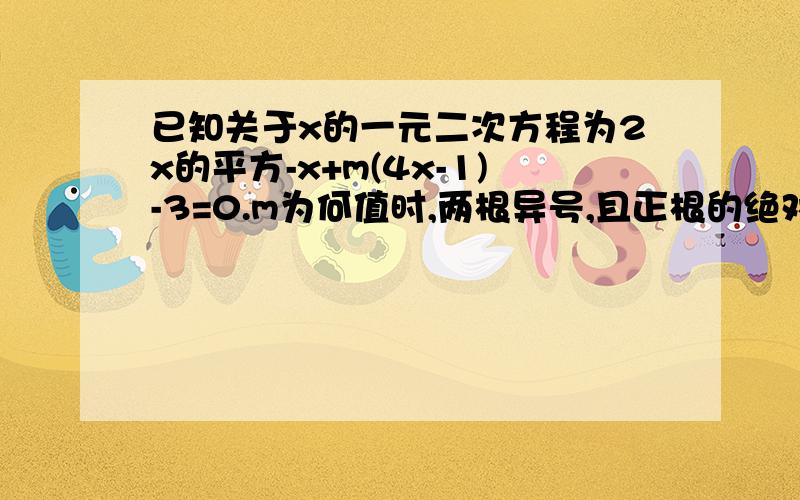 已知关于x的一元二次方程为2x的平方-x+m(4x-1)-3=0.m为何值时,两根异号,且正根的绝对值较大.