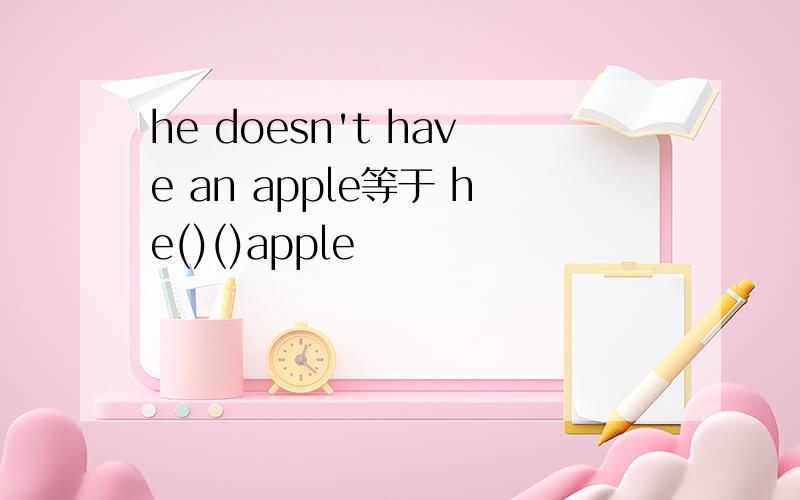 he doesn't have an apple等于 he()()apple