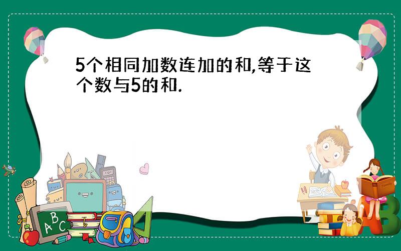 5个相同加数连加的和,等于这个数与5的和.