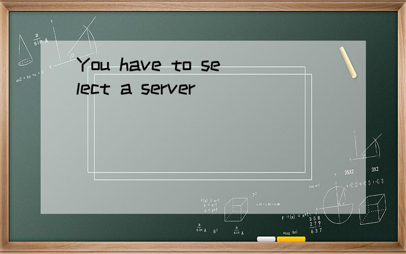 You have to select a server