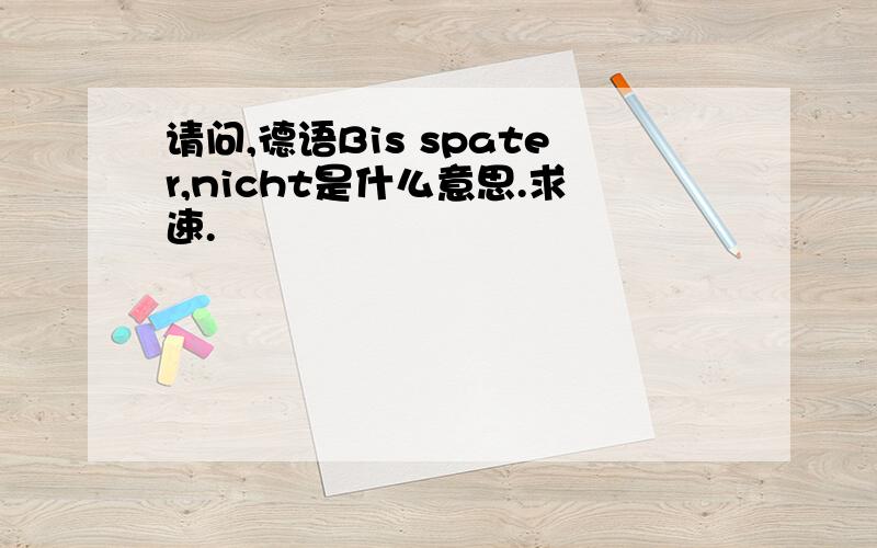 请问,德语Bis spater,nicht是什么意思.求速.