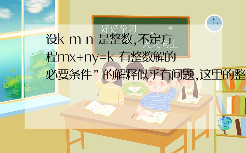 设k m n 是整数,不定方程mx+ny=k 有整数解的必要条件”的解释似乎有问题,这里的整数解可以是0或者负整数