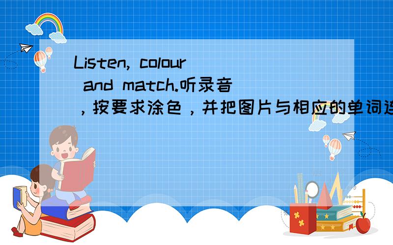 Listen, colour and match.听录音，按要求涂色，并把图片与相应的单词连线。