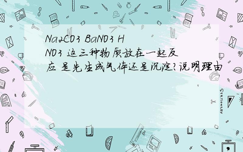 Na2CO3 BaNO3 HNO3 这三种物质放在一起反应 是先生成气体还是沉淀?说明理由