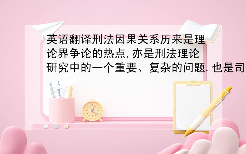 英语翻译刑法因果关系历来是理论界争论的热点,亦是刑法理论研究中的一个重要、复杂的问题,也是司法实践中的一个难题.本文将通