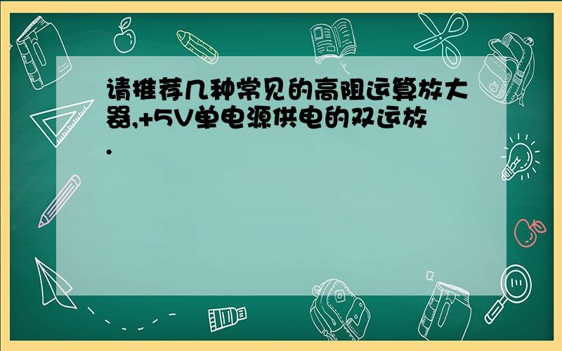 请推荐几种常见的高阻运算放大器,+5V单电源供电的双运放.