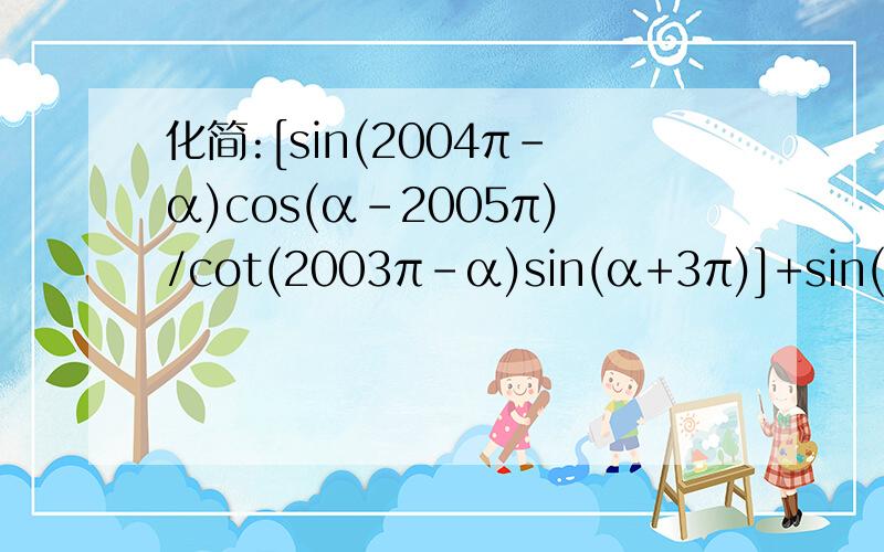 化简:[sin(2004π-α)cos(α-2005π)/cot(2003π-α)sin(α+3π)]+sin(α-π)