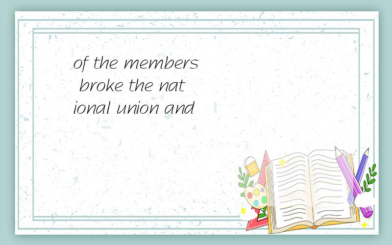 of the members broke the national union and