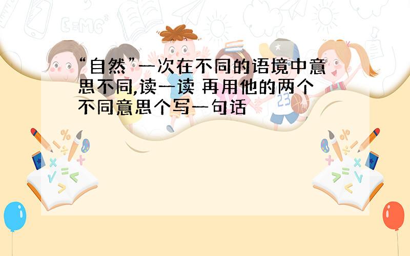 “自然”一次在不同的语境中意思不同,读一读 再用他的两个不同意思个写一句话