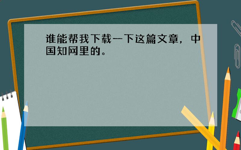 谁能帮我下载一下这篇文章，中国知网里的。