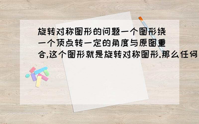 旋转对称图形的问题一个图形绕一个顶点转一定的角度与原图重合,这个图形就是旋转对称图形.那么任何一个图形绕一个点旋转360