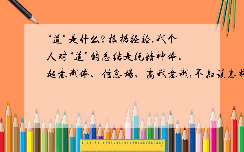 “道”是什么?根据经验,我个人对“道”的总结是纯精神体、超意识体、信息场、高我意识,不知该怎样解释