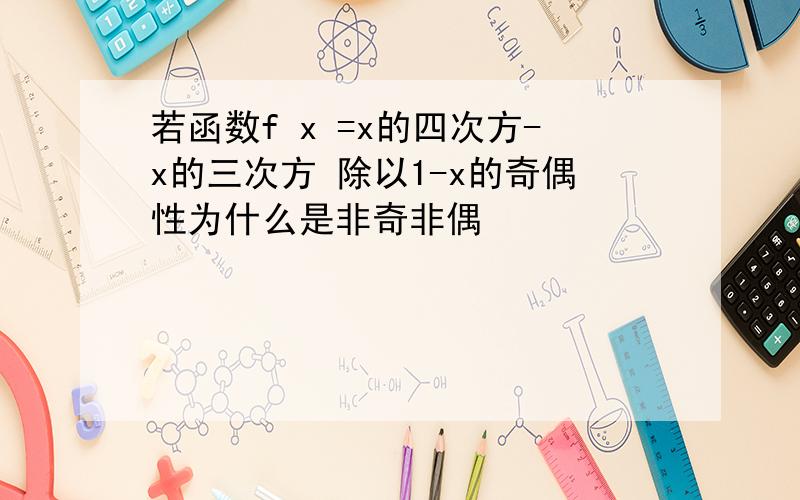 若函数f x =x的四次方-x的三次方 除以1-x的奇偶性为什么是非奇非偶