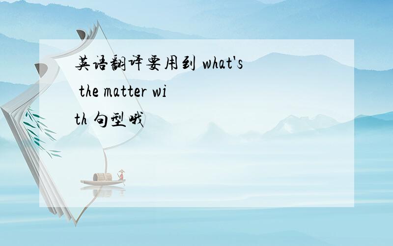 英语翻译要用到 what's the matter with 句型哦