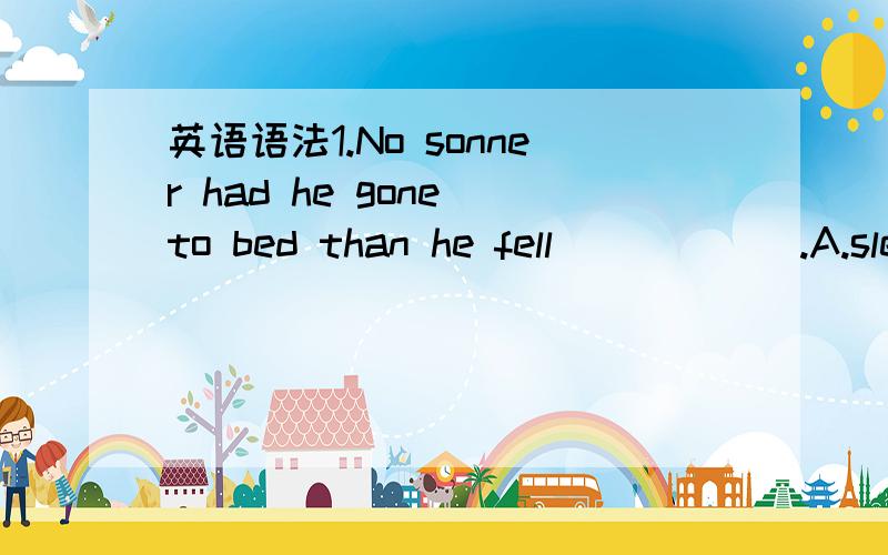 英语语法1.No sonner had he gone to bed than he fell______.A.slee