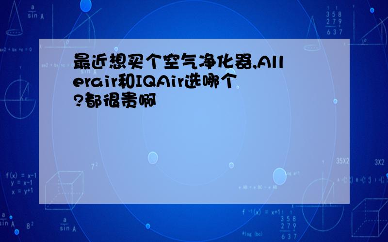 最近想买个空气净化器,Allerair和IQAir选哪个?都很贵啊